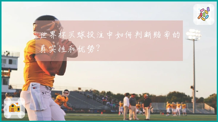 世界杯买球投注中如何判断赔率的真实性和优势？