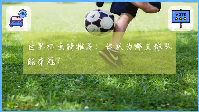 世界杯竞猜推荐：你认为哪支球队能夺冠？