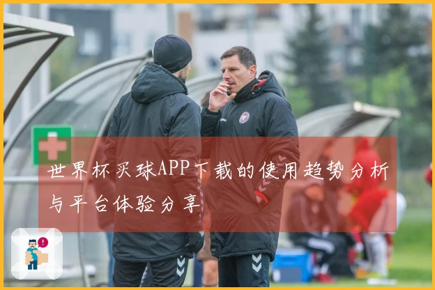 世界杯买球APP下载的使用趋势分析与平台体验分享