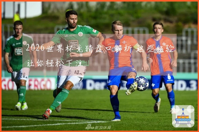 2026世界杯竞猜盘口解析 这些经验让你轻松下注
