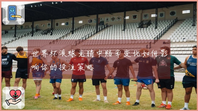 世界杯滚球竞猜中赔率变化如何影响你的投注策略