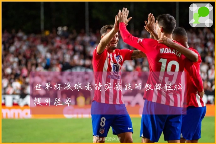 世界杯滚球竞猜实战技巧教你轻松提升胜率