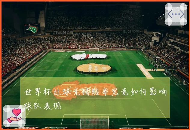 世界杯让球竞猜赔率究竟如何影响球队表现