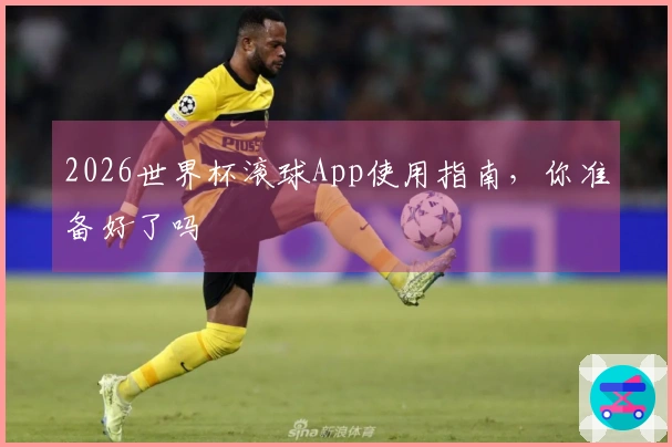 2026世界杯滚球App使用指南，你准备好了吗