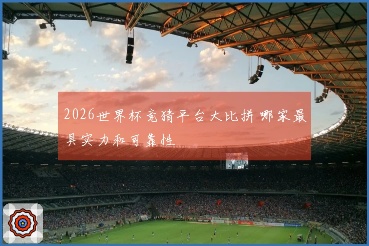 2026世界杯竞猜平台大比拼 哪家最具实力和可靠性