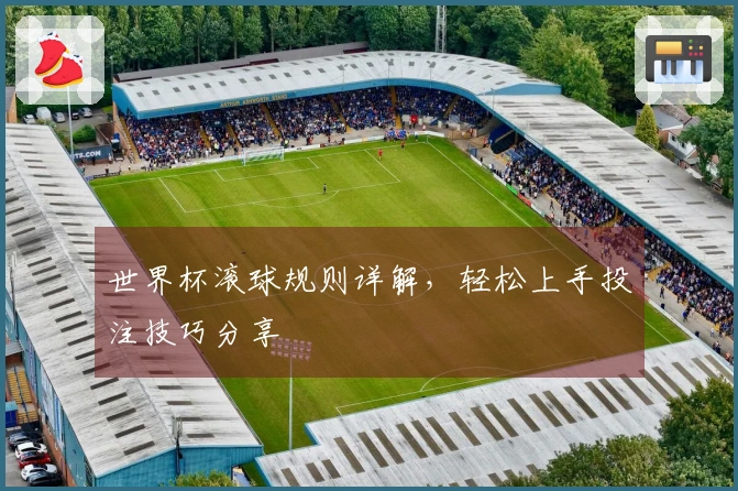 世界杯滚球规则详解，轻松上手投注技巧分享