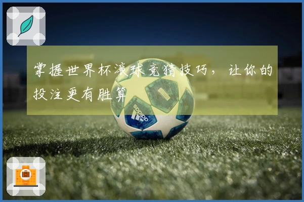 掌握世界杯滚球竞猜技巧，让你的投注更有胜算