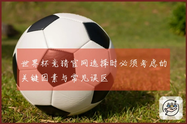 世界杯竞猜官网选择时必须考虑的关键因素与常见误区