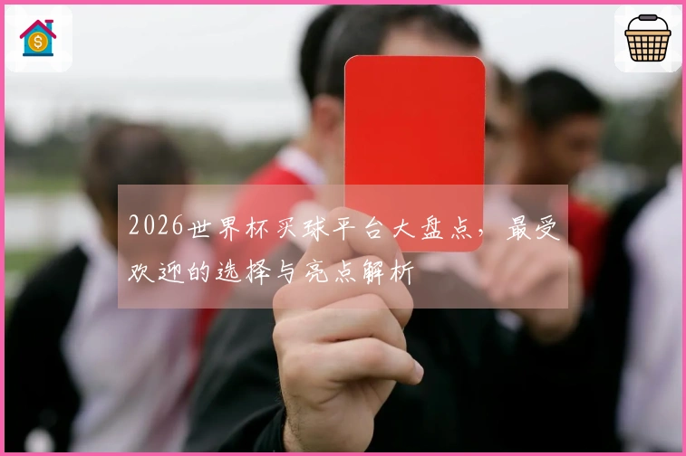 2026世界杯买球平台大盘点，最受欢迎的选择与亮点解析