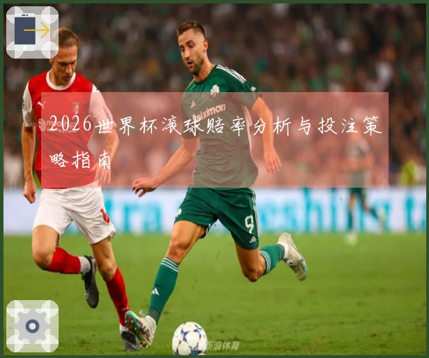 2026世界杯滚球赔率分析与投注策略指南