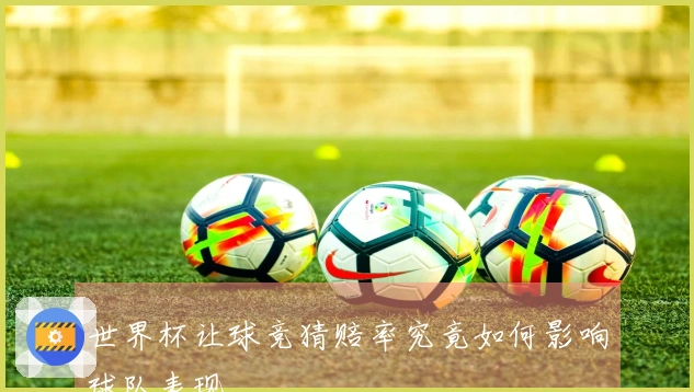 世界杯让球竞猜赔率究竟如何影响球队表现