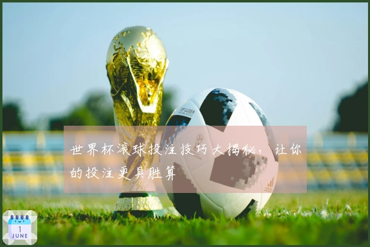 世界杯滚球投注技巧大揭秘，让你的投注更具胜算