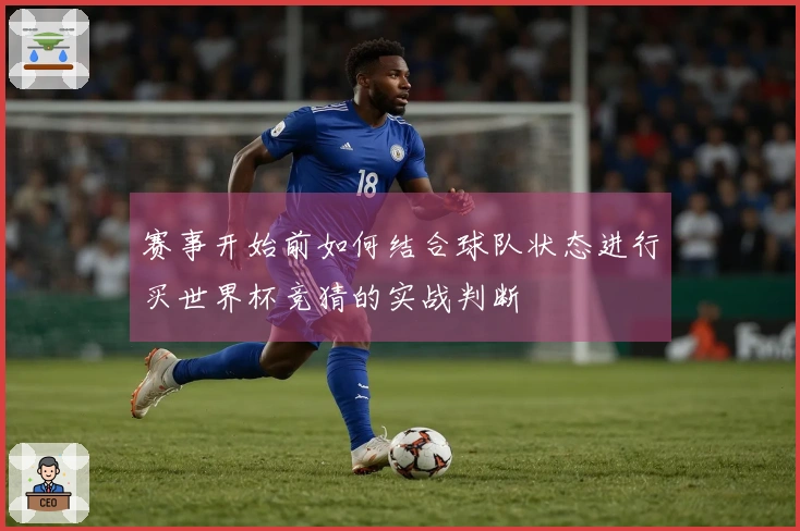 赛事开始前如何结合球队状态进行买世界杯竞猜的实战判断